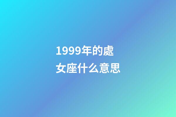 1999年的處女座什么意思-第1張-星座運勢-玄機派