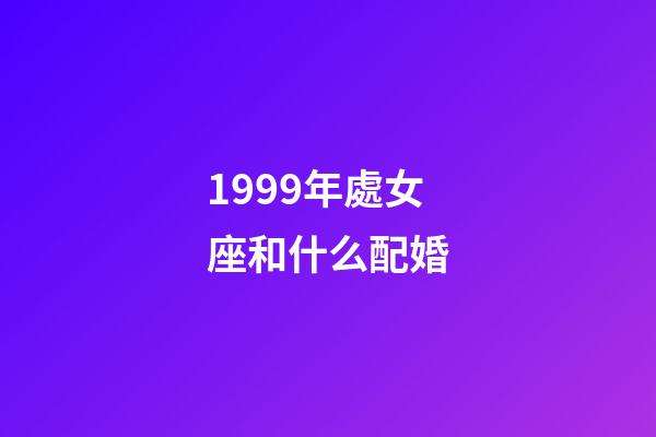 1999年處女座和什么配婚-第1張-星座運勢-玄機派