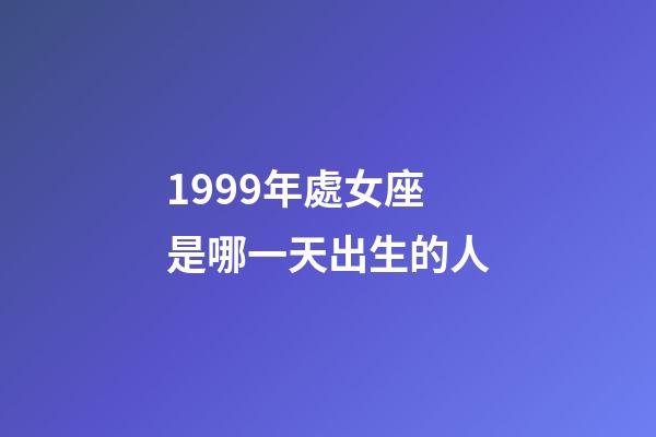 1999年處女座是哪一天出生的人-第1張-星座運勢-玄機派