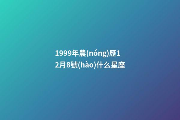 1999年農(nóng)歷12月8號(hào)什么星座-第1張-星座運(yùn)勢(shì)-玄機(jī)派