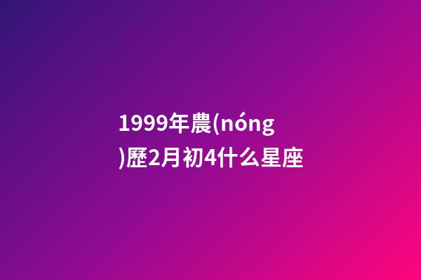 1999年農(nóng)歷2月初4什么星座-第1張-星座運(yùn)勢(shì)-玄機(jī)派