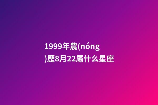 1999年農(nóng)歷8月22屬什么星座-第1張-星座運(yùn)勢(shì)-玄機(jī)派