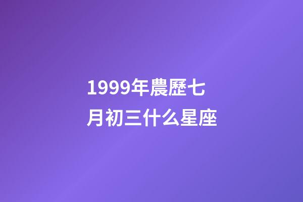 1999年農歷七月初三什么星座-第1張-星座運勢-玄機派