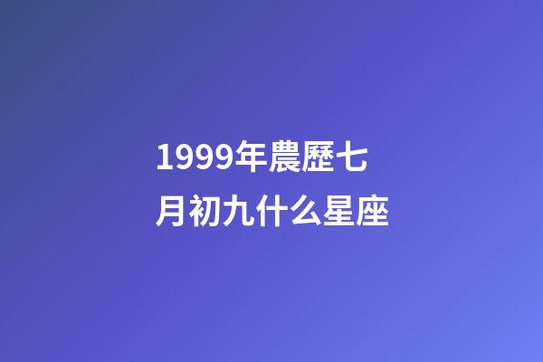 1999年農歷七月初九什么星座-第1張-星座運勢-玄機派