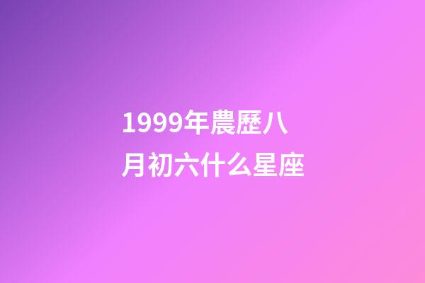 1999年農歷八月初六什么星座-第1張-星座運勢-玄機派