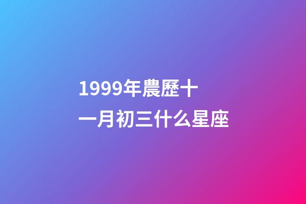 1999年農歷十一月初三什么星座-第1張-星座運勢-玄機派