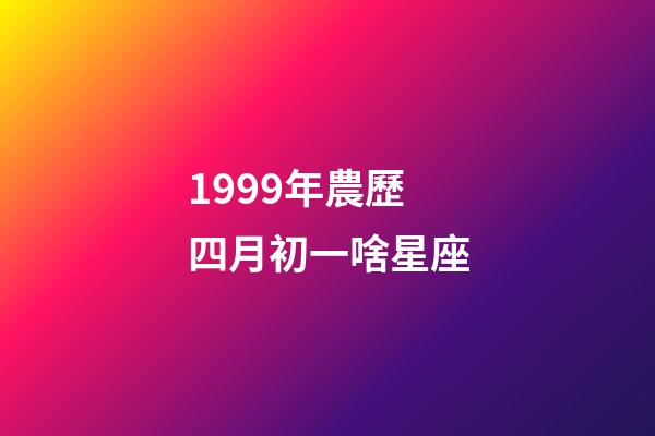 1999年農歷四月初一啥星座-第1張-星座運勢-玄機派