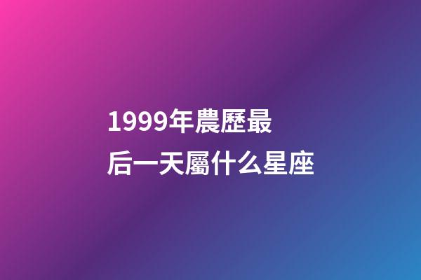 1999年農歷最后一天屬什么星座-第1張-星座運勢-玄機派