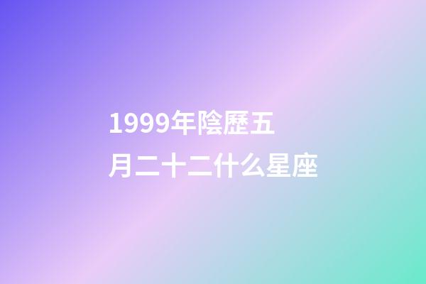 1999年陰歷五月二十二什么星座-第1張-星座運勢-玄機派