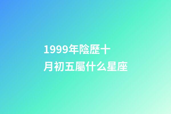 1999年陰歷十月初五屬什么星座-第1張-星座運勢-玄機派
