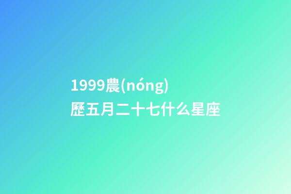 1999農(nóng)歷五月二十七什么星座-第1張-星座運(yùn)勢(shì)-玄機(jī)派