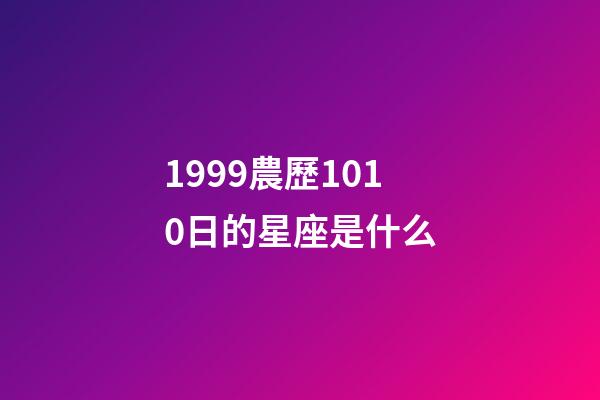1999農歷1010日的星座是什么-第1張-星座運勢-玄機派