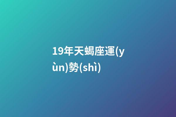 19年天蝎座運(yùn)勢(shì)-第1張-星座運(yùn)勢(shì)-玄機(jī)派