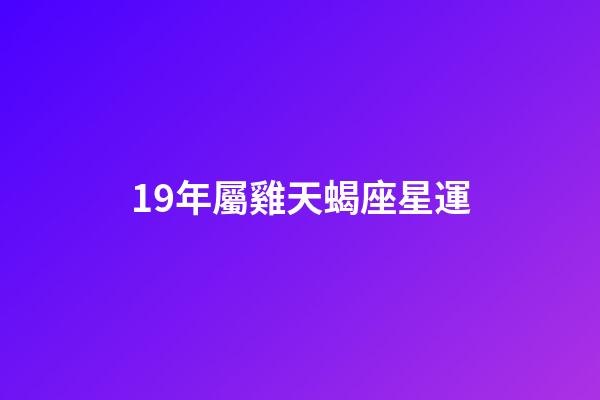 19年屬雞天蝎座星運-第1張-星座運勢-玄機派