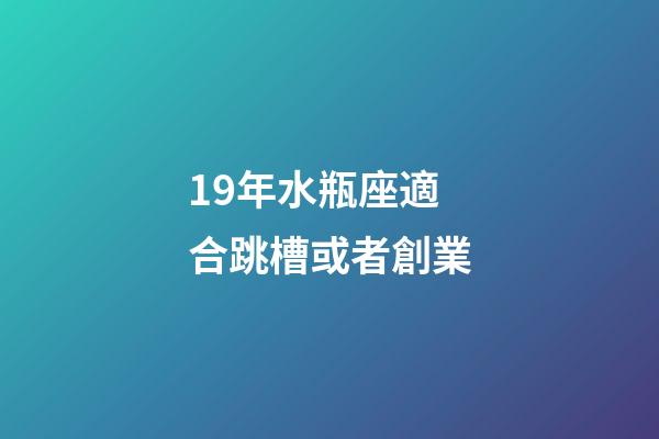 19年水瓶座適合跳槽或者創業-第1張-星座運勢-玄機派
