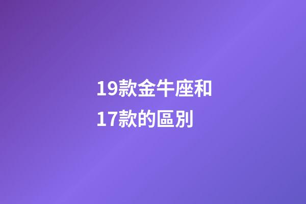 19款金牛座和17款的區別