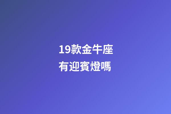 19款金牛座有迎賓燈嗎-第1張-星座運(yùn)勢-玄機(jī)派