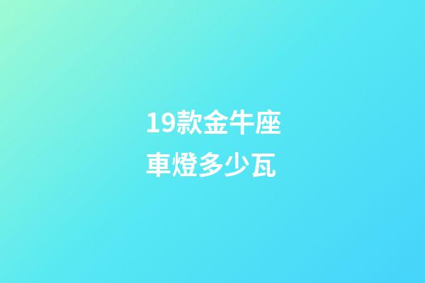19款金牛座車燈多少瓦-第1張-星座運勢-玄機派