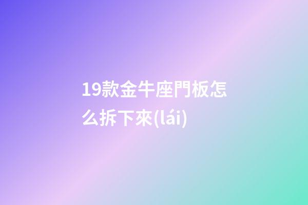 19款金牛座門板怎么拆下來(lái)-第1張-星座運(yùn)勢(shì)-玄機(jī)派