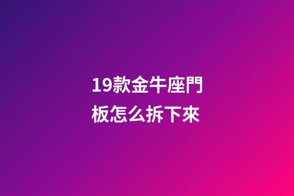 19款金牛座門板怎么拆下來