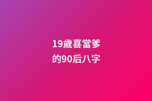 19歲喜當爹的90后八字