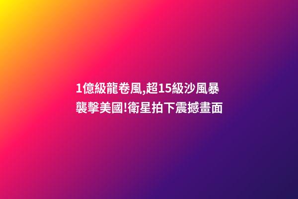 1億級龍卷風,超15級沙風暴襲擊美國!衛星拍下震撼畫面-第1張-觀點-玄機派