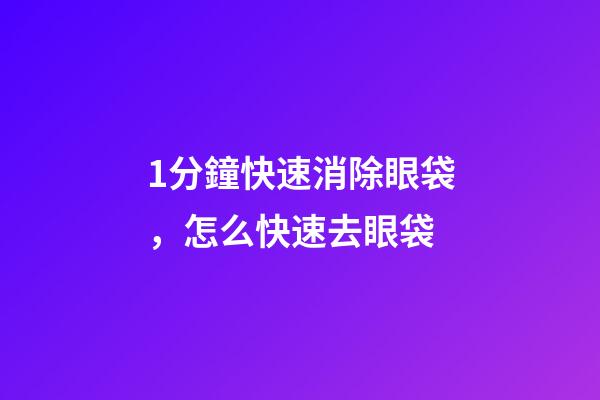 1分鐘快速消除眼袋，怎么快速去眼袋-第1張-觀點-玄機派