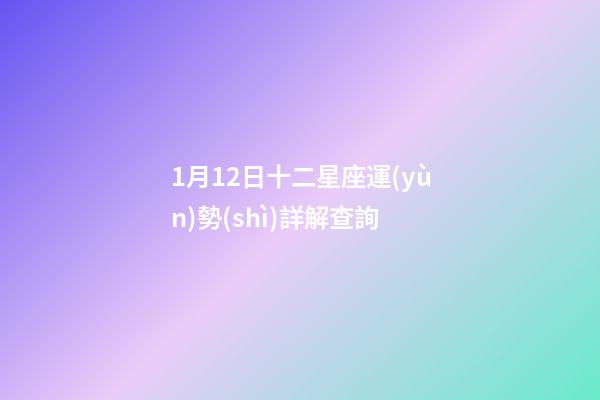1月12日十二星座運(yùn)勢(shì)詳解查詢-第1張-星座運(yùn)勢(shì)-玄機(jī)派