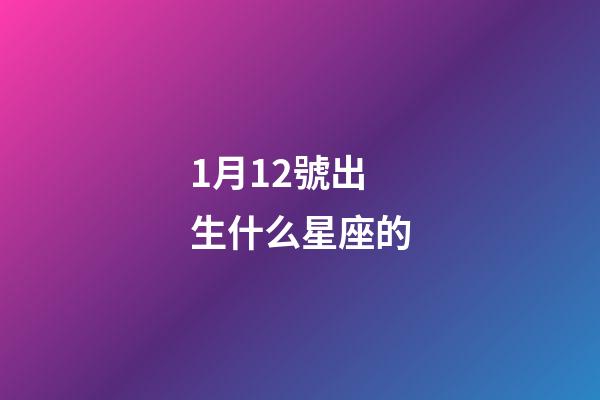 1月12號出生什么星座的-第1張-星座運勢-玄機派