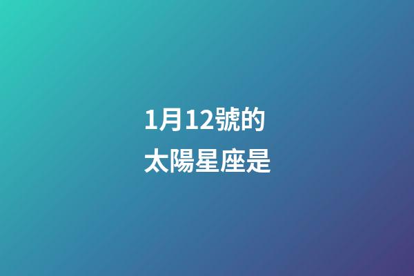 1月12號的太陽星座是-第1張-星座運勢-玄機派