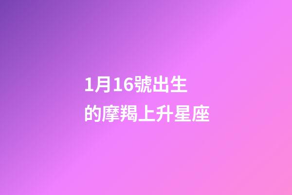 1月16號出生的摩羯上升星座-第1張-星座運勢-玄機派