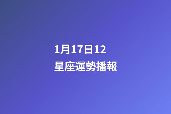 1月17日12星座運勢播報-第1張-星座運勢-玄機派