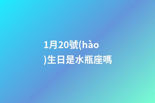 1月20號(hào)生日是水瓶座嗎-第1張-星座運(yùn)勢(shì)-玄機(jī)派