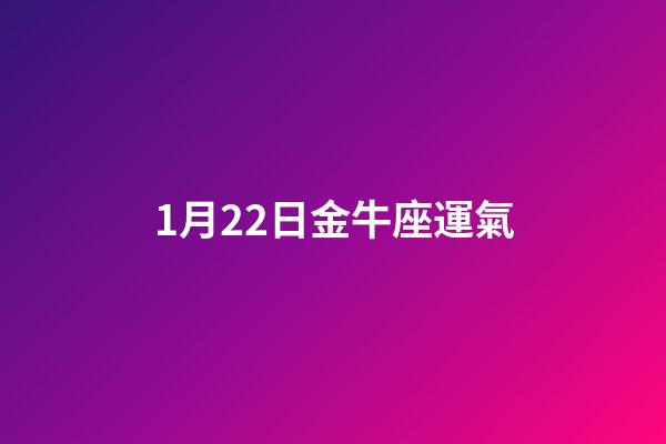 1月22日金牛座運氣-第1張-星座運勢-玄機派