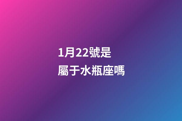 1月22號是屬于水瓶座嗎-第1張-星座運勢-玄機派