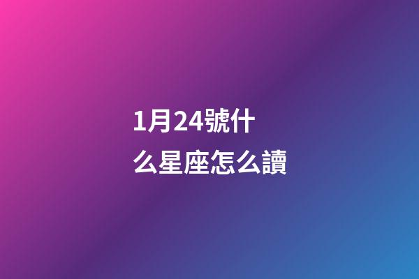 1月24號什么星座怎么讀-第1張-星座運勢-玄機派