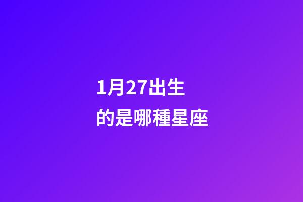 1月27出生的是哪種星座-第1張-星座運勢-玄機派