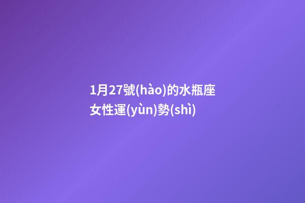 1月27號(hào)的水瓶座女性運(yùn)勢(shì)-第1張-星座運(yùn)勢(shì)-玄機(jī)派