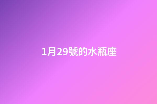 1月29號的水瓶座