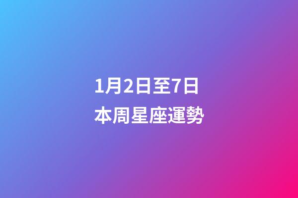 1月2日至7日本周星座運勢-第1張-星座運勢-玄機派