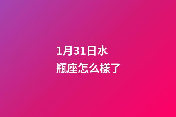 1月31日水瓶座怎么樣了-第1張-星座運勢-玄機派