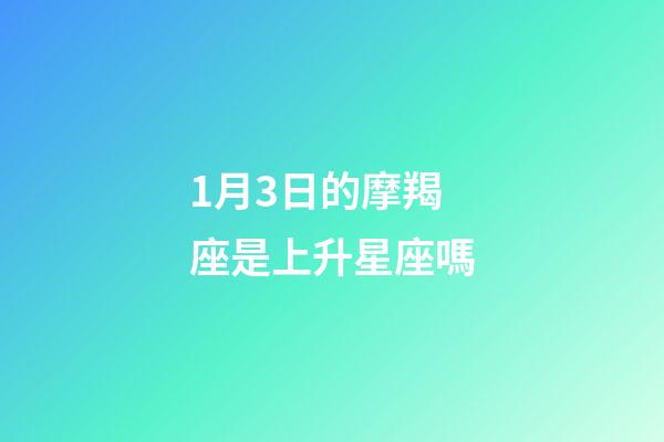 1月3日的摩羯座是上升星座嗎-第1張-星座運勢-玄機派