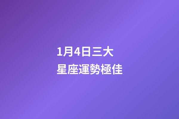1月4日三大星座運勢極佳-第1張-星座運勢-玄機派