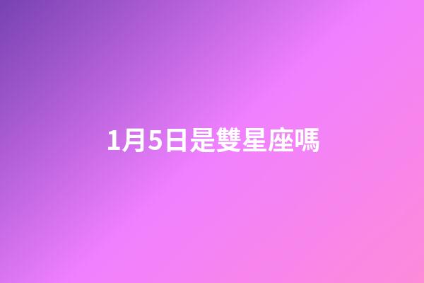 1月5日是雙星座嗎-第1張-星座運勢-玄機派