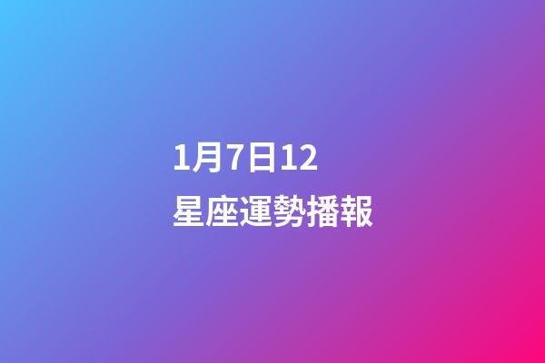 1月7日12星座運勢播報-第1張-星座運勢-玄機派