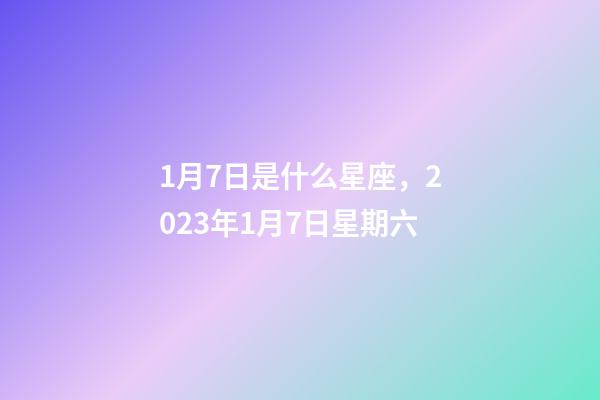 1月7日是什么星座，2023年1月7日星期六-第1張-觀點-玄機派