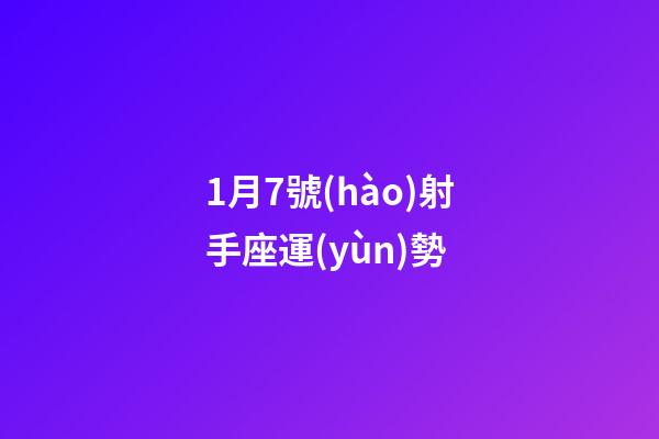 1月7號(hào)射手座運(yùn)勢-第1張-星座運(yùn)勢-玄機(jī)派