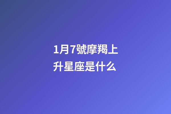 1月7號摩羯上升星座是什么-第1張-星座運勢-玄機派