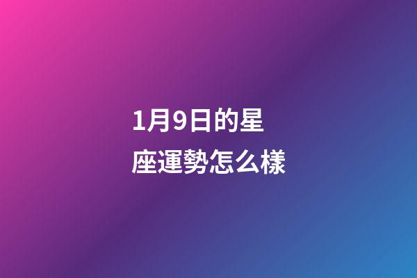 1月9日的星座運勢怎么樣