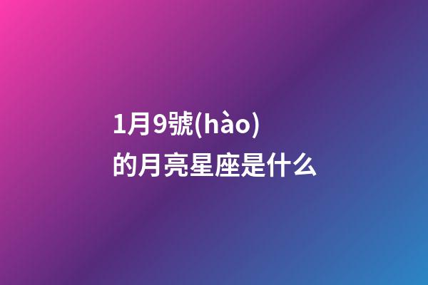 1月9號(hào)的月亮星座是什么-第1張-星座運(yùn)勢(shì)-玄機(jī)派